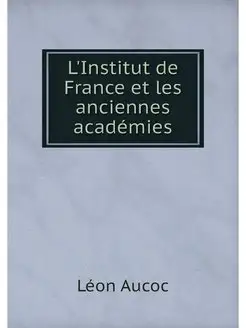 L'Institut de France et les anciennes académies