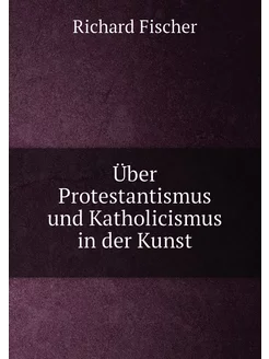 Über Protestantismus und Katholicismus in der Kunst