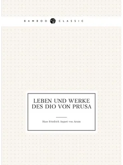 Leben und Werke des Dio von Prusa