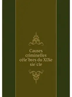 Causes criminelles celebres du XIXe s