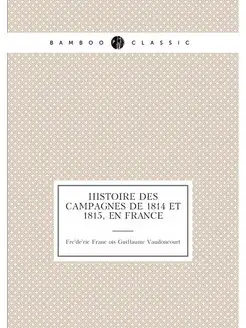 Histoire des campagnes de 1814 et 1815, en France