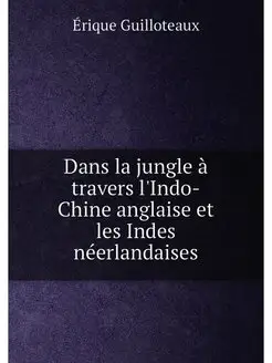 Dans la jungle à travers l'Indo-Chine anglaise et le