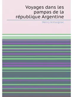 Voyages dans les pampas de la république Argentine