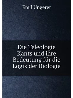 Die Teleologie Kants und ihre Bedeutung für die Logi