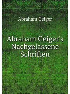 Abraham Geiger's Nachgelassene Schriften