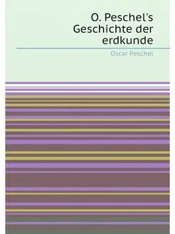 O. Peschel's Geschichte der erdkunde