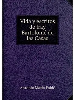 Vida y escritos de fray Bartolome de