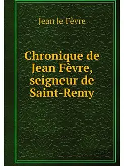 Chronique de Jean Fevre, seigneur de