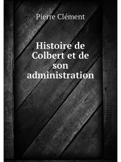 Histoire de Colbert et de son adminis