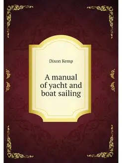 A manual of yacht and boat sailing