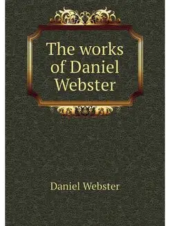 The works of Daniel Webster