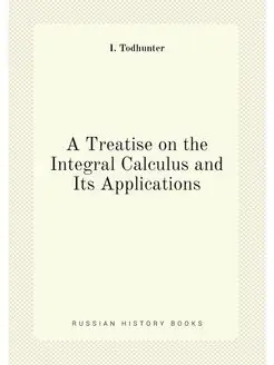 A Treatise on the Integral Calculus and Its Applicat