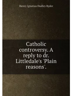 Catholic controversy. A reply to dr. Littledale's 'P