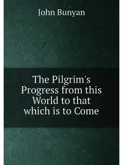 The Pilgrim's Progress from this World to that which