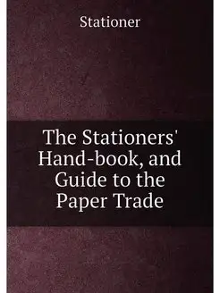 The Stationers' Hand-book, and Guide to the Paper Trade