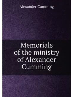 Memorials of the ministry of Alexander Cumming