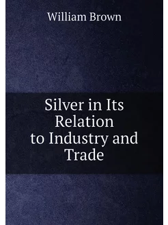 Silver in Its Relation to Industry and Trade