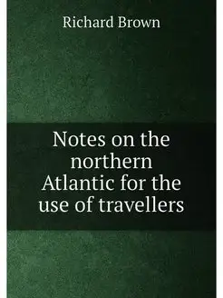 Notes on the northern Atlantic for the use of travel