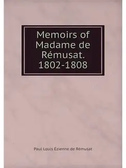 Memoirs of Madame de Remusat. 1802-1808