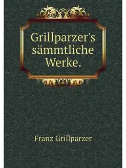 Grillparzer's sammtliche Werke