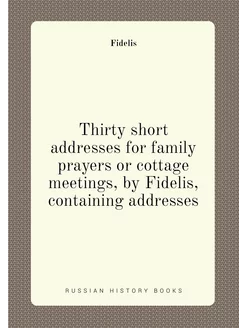 Thirty short addresses for family prayers or cottage