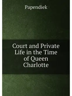 Court and Private Life in the Time of Queen Charlotte