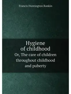 Hygiene of childhood. Or, The care of children throu