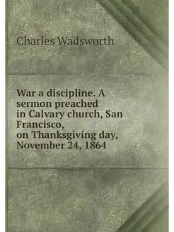 War a discipline. A sermon preached in Calvary churc