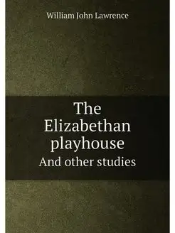 The Elizabethan playhouse. And other studies