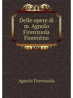 Delle opere di m. Agnolo Firenzuola F