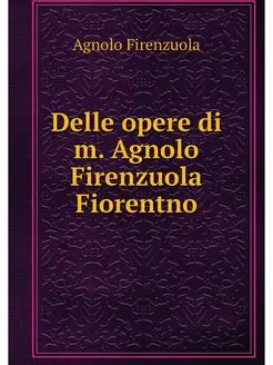 Delle opere di m. Agnolo Firenzuola F