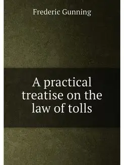 A practical treatise on the law of tolls