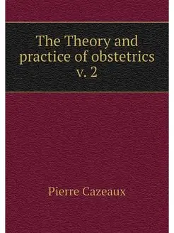 The Theory and practice of obstetrics