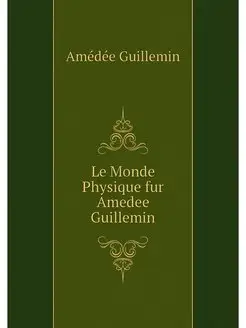 Le Monde Physique fur Amedee Guillemin