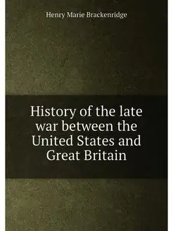 History of the late war between the United States an