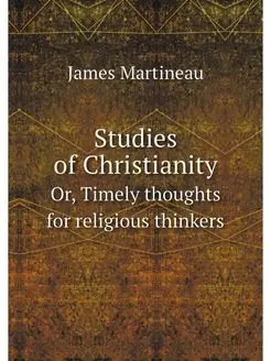 Studies of Christianity. Or, Timely t