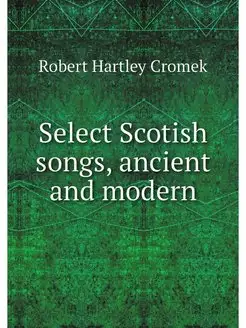 Select Scotish songs, ancient and modern