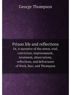 Prison life and reflections. Or, A narrative of the