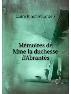 Memoires de Mme la duchesse d'Abrantes