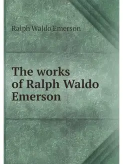 The works of Ralph Waldo Emerson