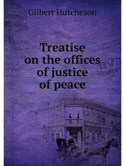 Treatise on the offices of justice of