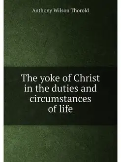 The yoke of Christ in the duties and circumstances o