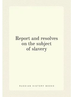 Report and resolves on the subject of slavery