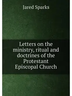 Letters on the ministry, ritual and doctrines of the