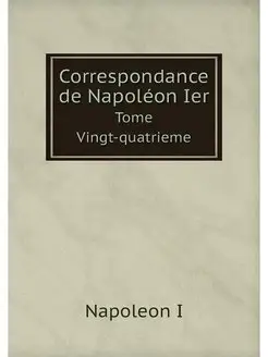 Correspondance de Napoleon Ier. Tome