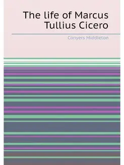 The life of Marcus Tullius Cicero