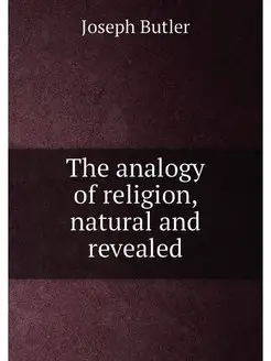 The analogy of religion, natural and revealed