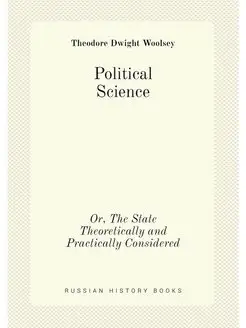 Political Science. Or, The State Theoretically and P