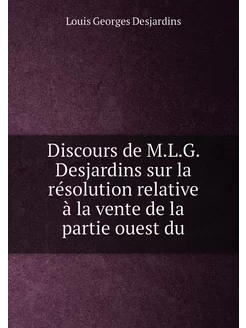 Discours de M.L.G. Desjardins sur la résolution rela