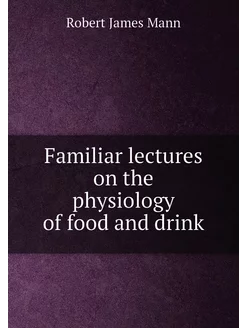 Familiar lectures on the physiology of food and drink